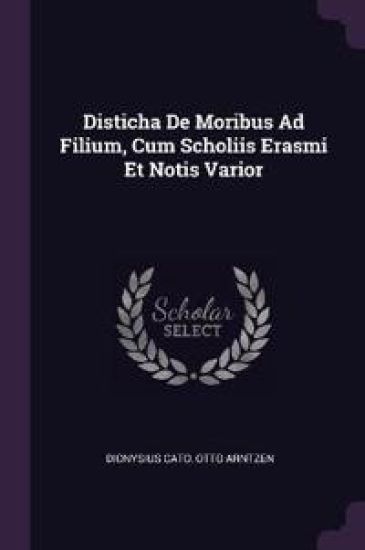 Disticha De Moribus Ad Filium, Cum Scholiis Erasmi Et Notis Varior