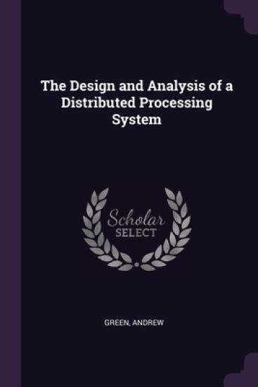 The Design and Analysis of a Distributed Processing System