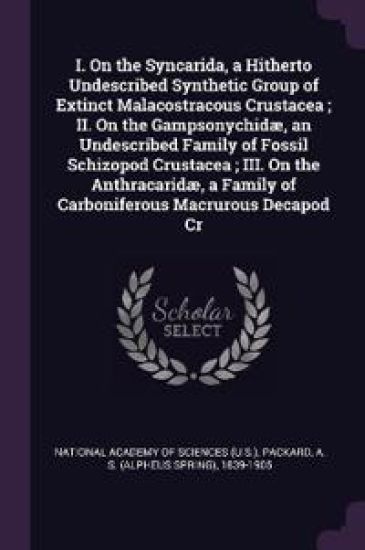 I. On the Syncarida, a Hitherto Undescribed Synthetic Group of Extinct Malacostracous Crustacea; II. On the Gampsonychidæ, an Undescribed Family of Fossil Schizopod Crustacea; III. On the Anthracaridæ, a Family of Carboniferous Macrurous Decapod Cr