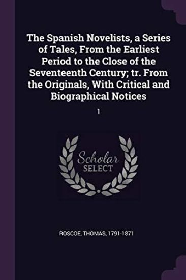 The Spanish Novelists, a Series of Tales, From the Earliest Period to the Close of the Seventeenth Century; tr. From the Originals, With Critical and Biographical Notices