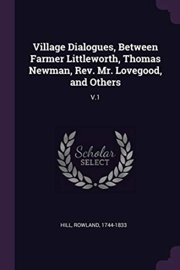 Village Dialogues, Between Farmer Littleworth, Thomas Newman, Rev. Mr. Lovegood, and Others