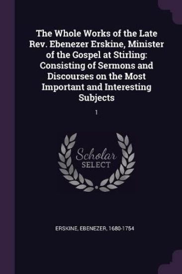 The Whole Works of the Late Rev. Ebenezer Erskine, Minister of the Gospel at Stirling