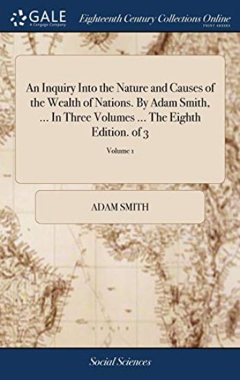 An Inquiry Into the Nature and Causes of the Wealth of Nations. by Adam Smith, ... in Three Volumes ... the Eighth Edition. of 3; Volume 1