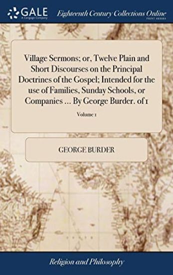 Village Sermons; or, Twelve Plain and Short Discourses on the Principal Doctrines of the Gospel; Intended for the use of Families, Sunday Schools, or Companies ... By George Burder. of 1; Volume 1