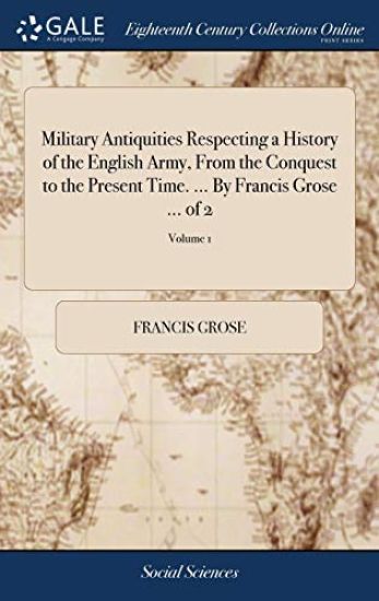 Military Antiquities Respecting a History of the English Army, From the Conquest to the Present Time. ... By Francis Grose ... of 2; Volume 1
