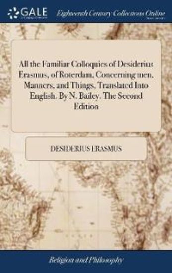 All the Familiar Colloquies of Desiderius Erasmus, of Roterdam, Concerning men, Manners, and Things, Translated Into English. By N. Bailey. The Second Edition