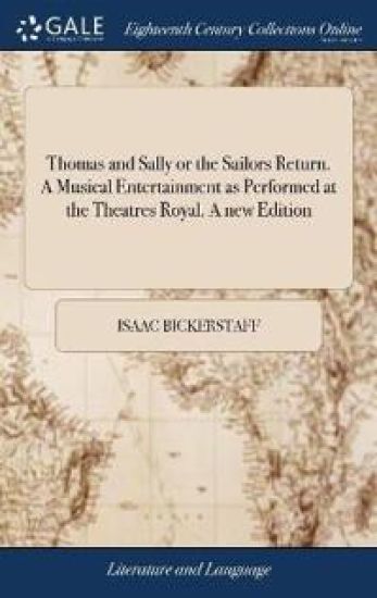 Thomas and Sally or the Sailors Return. a Musical Entertainment as Performed at the Theatres Royal. a New Edition