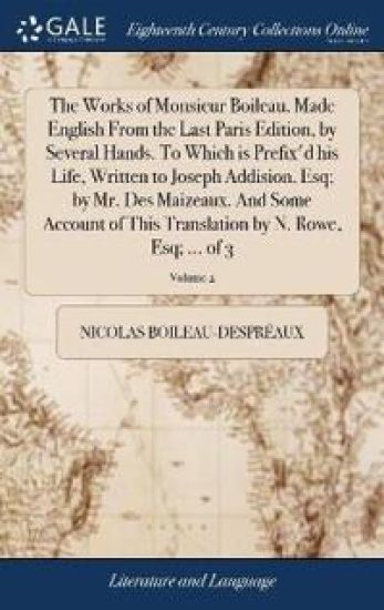 The Works of Monsieur Boileau. Made English From the Last Paris Edition, by Several Hands. To Which is Prefix'd his Life, Written to Joseph Addision, Esq; by Mr. Des Maizeaux. And Some Account of This Translation by N. Rowe, Esq; ... of 3; Volume 2