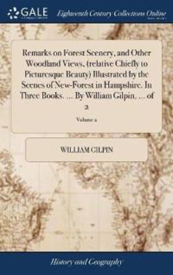 Remarks on Forest Scenery, and Other Woodland Views, (relative Chiefly to Picturesque Beauty) Illustrated by the Scenes of New-Forest in Hampshire. In Three Books. ... By William Gilpin, ... of 2; Volume 2