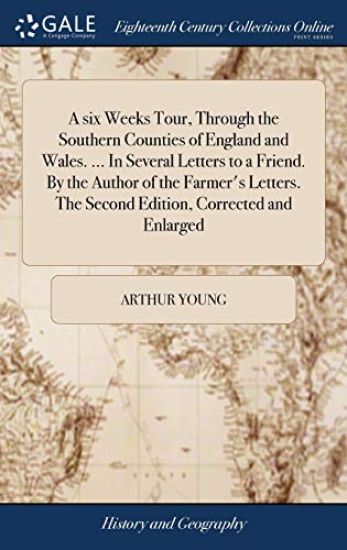 A six Weeks Tour, Through the Southern Counties of England and Wales. ... In Several Letters to a Friend. By the Author of the Farmer's Letters. The Second Edition, Corrected and Enlarged