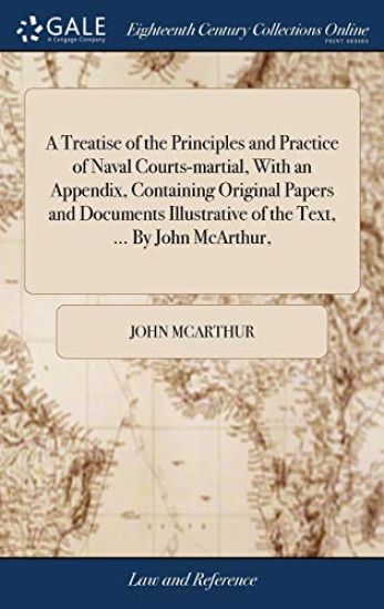A Treatise of the Principles and Practice of Naval Courts-martial, With an Appendix, Containing Original Papers and Documents Illustrative of the Text, ... By John McArthur,