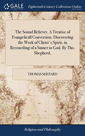 The Sound Believer. A Treatise of Evangelicall Conversion. Discovering the Work of Christ's Spirit, in Reconciling of a Sinner to God. By Tho. Shepherd,