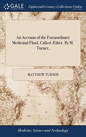 An Account of the Extraordinary Medicinal Fluid, Called Æther. By M. Turner,