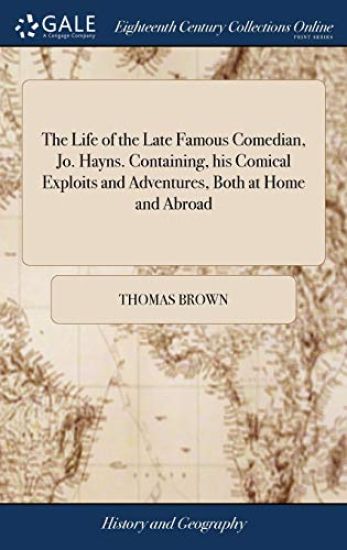 The Life of the Late Famous Comedian, Jo. Hayns. Containing, his Comical Exploits and Adventures, Both at Home and Abroad