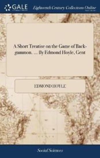 A Short Treatise on the Game of Back-gammon. ... By Edmond Hoyle, Gent