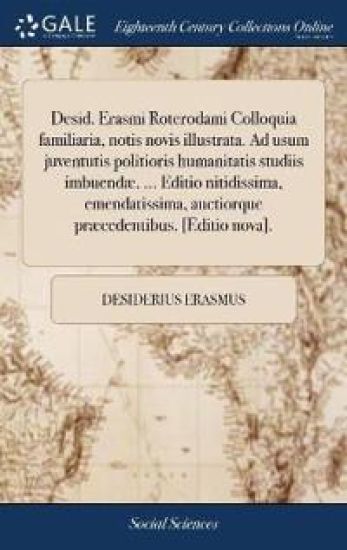 Desid. Erasmi Roterodami Colloquia familiaria, notis novis illustrata. Ad usum juventutis politioris humanitatis studiis imbuendæ, ... Editio nitidissima, emendatissima, auctiorque præcedentibus. [Editio nova].