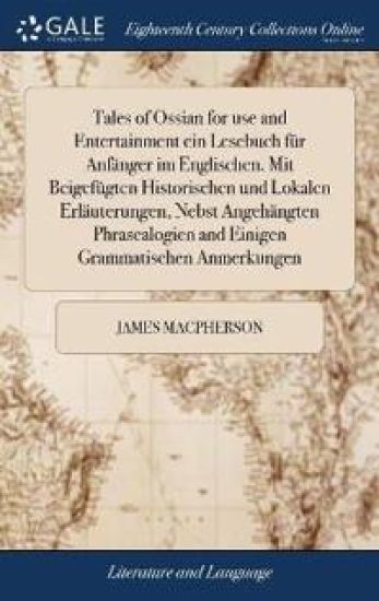 Tales of Ossian for use and Entertainment ein Lesebuch für Anfänger im Englischen. Mit Beigefügten Historischen und Lokalen Erläuterungen, Nebst Angehängten Phrasealogien and Einigen Grammatischen Anmerkungen