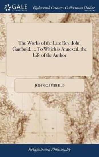 The Works of the Late Rev. John Gambold, ... To Which is Annexed, the Life of the Author