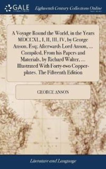 A Voyage Round the World, in the Years MDCCXL, I, II, III, IV, by George Anson, Esq; Afterwards Lord Anson, ... Compiled, from His Papers and Materials, by Richard Walter, ... Illustrated with Forty-Two Copper-Plates. the Fifteenth Edition