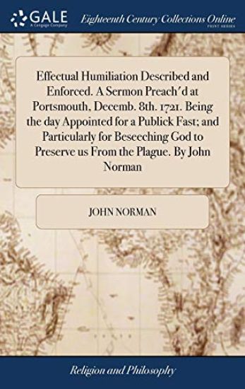 Effectual Humiliation Described and Enforced. A Sermon Preach'd at Portsmouth, Decemb. 8th. 1721. Being the day Appointed for a Publick Fast; and Particularly for Beseeching God to Preserve us From the Plague. By John Norman – John Norman, kirjan kansikuva