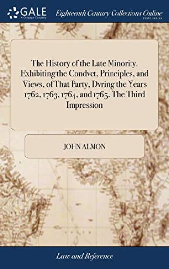 The History of the Late Minority. Exhibiting the Condvct, Principles, and Views, of That Party, Dvring the Years 1762, 1763, 1764, and 1765. the Third Impression