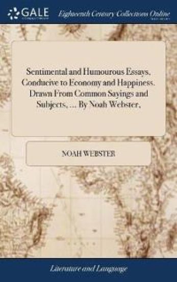 Sentimental and Humourous Essays, Conducive to Economy and Happiness. Drawn from Common Sayings and Subjects, ... by Noah Webster,