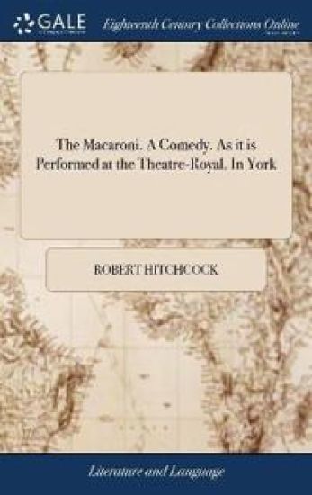 The Macaroni. A Comedy. As it is Performed at the Theatre-Royal. In York