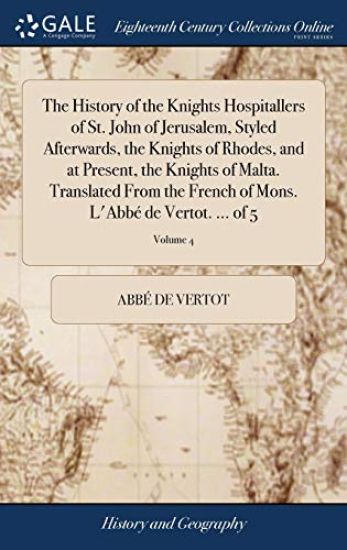 The History of the Knights Hospitallers of St. John of Jerusalem, Styled Afterwards, the Knights of Rhodes, and at Present, the Knights of Malta. Translated From the French of Mons. L'Abbé de Vertot. ... of 5; Volume 4