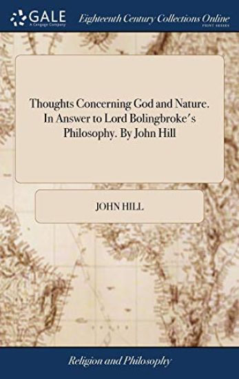 Thoughts Concerning God and Nature. in Answer to Lord Bolingbroke's Philosophy. by John Hill