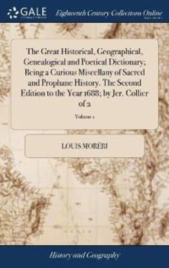 The Great Historical, Geographical, Genealogical and Poetical Dictionary; Being a Curious Miscellany of Sacred and Prophane History. The Second Edition to the Year 1688; by Jer. Collier of 2; Volume 1