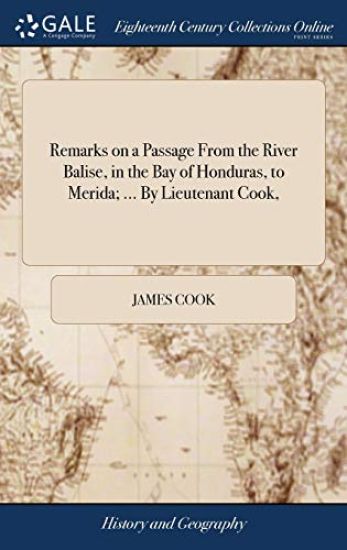 Remarks on a Passage From the River Balise, in the Bay of Honduras, to Merida; ... By Lieutenant Cook,