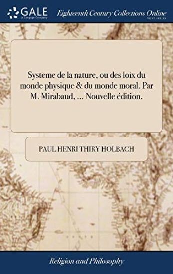 Systeme de la nature, ou des loix du monde physique & du monde moral. Par M. Mirabaud, ... Nouvelle édition.