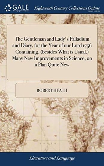 The Gentleman and Lady's Palladium and Diary, for the Year of our Lord 1756 Containing, (besides What is Usual, ) Many New Improvements in Science, on a Plan Quite New