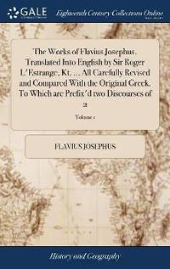 The Works of Flavius Josephus. Translated Into English by Sir Roger L'Estrange, Kt. ... All Carefully Revised and Compared With the Original Greek. To Which are Prefix'd two Discourses of 2; Volume 1