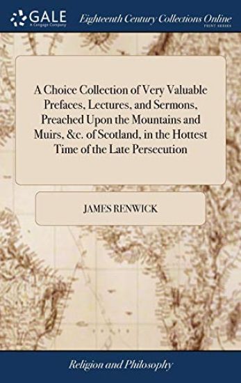 A Choice Collection of Very Valuable Prefaces, Lectures, and Sermons, Preached Upon the Mountains and Muirs, &c. of Scotland, in the Hottest Time of the Late Persecution