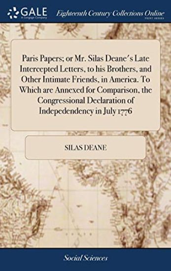 Paris Papers; or Mr. Silas Deane's Late Intercepted Letters, to his Brothers, and Other Intimate Friends, in America. To Which are Annexed for Comparison, the Congressional Declaration of Indepedendency in July 1776