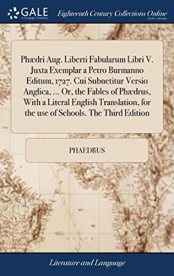 Phædri Aug. Liberti Fabularum Libri V. Juxta Exemplar a Petro Burmanno Editum, 1727. Cui Subnetitur Versio Anglica, ... Or, the Fables of Phædrus, With a Literal English Translation, for the use of Schools. The Third Edition