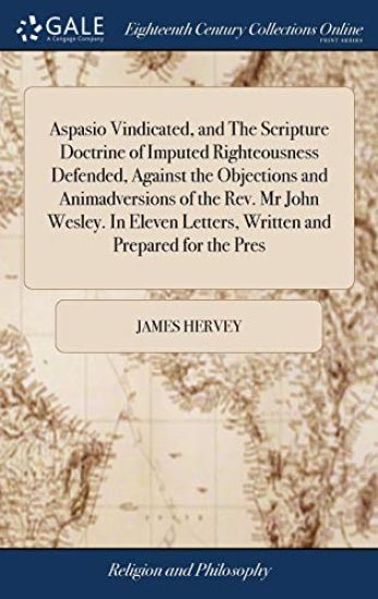 Aspasio Vindicated, and The Scripture Doctrine of Imputed Righteousness Defended, Against the Objections and Animadversions of the Rev. Mr John Wesley. In Eleven Letters, Written and Prepared for the Pres – James Hervey, kirjan kansikuva