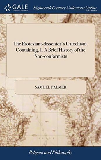 The Protestant-dissenter's Catechism. Containing, I. A Brief History of the Non-conformists