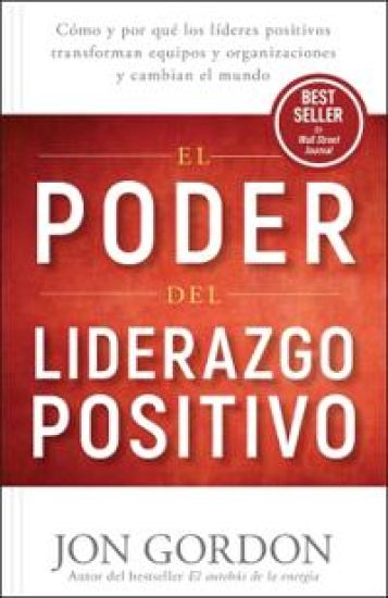 El Poder del Liderazgo Positivo: Cómo Y Por Que Los Líderes Positivos Transforman Equipos Y Organizaciones Y Cambian El Mundo