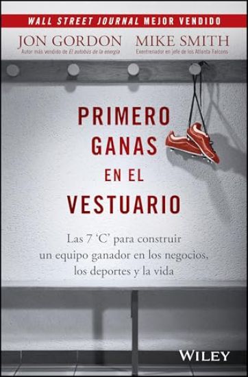 Primero Ganas En El Vestuario: Las 7 'c' Para Construir Un Equipo Ganador En Los Negocios, Los Deportes Y La Vida