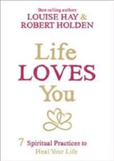 Life Loves You: 7 Spiritual Practices to Heal Your Life