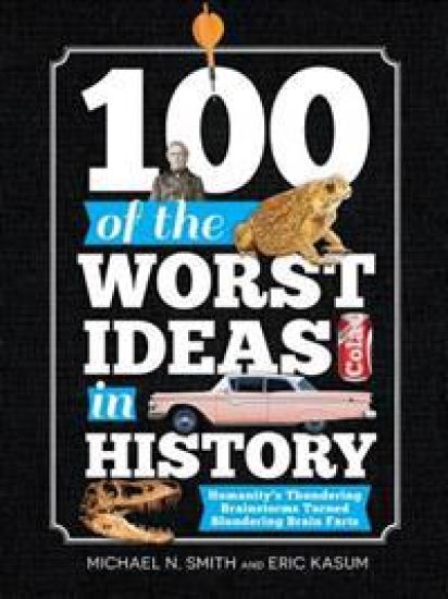 100 of the Worst Ideas in History: Humanity's Thundering Brainstorms Turned Blundering Brain Farts – Michael Smith, kirjan kansikuva