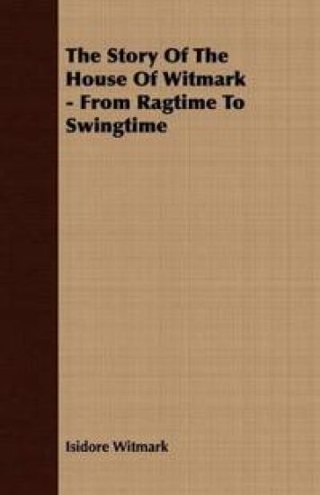 The Story Of The House Of Witmark - From Ragtime To Swingtime