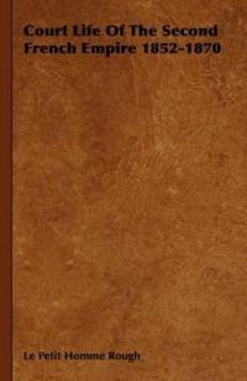 Court Life Of The Second French Empire 1852-1870