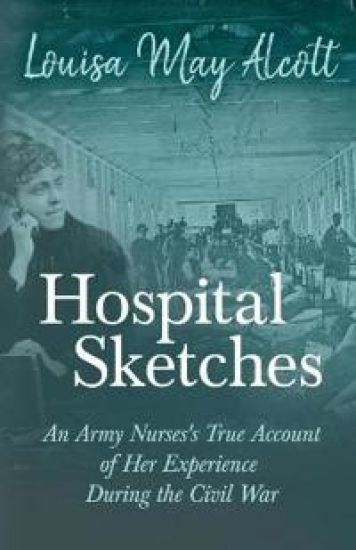 Hospital Sketches - An Army Nurses's True Account of Her Experience During the Civil War