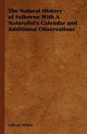 The Natural History of Selborne With A Naturalist's Calendar and Additional Observations
