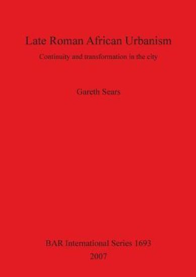 Late Roman African Urbanism: Continuity and Transformation in the City