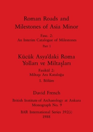 Roman Roads and Milestones of Asia Minor, Part i / Kücük Asya'daki Roma Yollari ve Miltaslari, Bölüm i