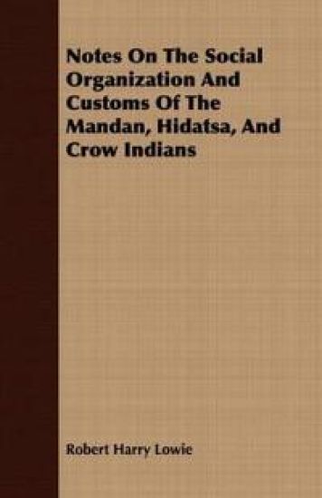 Notes On The Social Organization And Customs Of The Mandan, Hidatsa, And Crow Indians